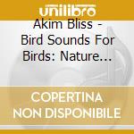 Akim Bliss - Bird Sounds For Birds: Nature Sounds To Entertain Your Parrot, Cockatoo, Parakeet And More cd musicale di Akim Bliss