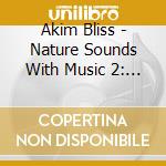 Akim Bliss - Nature Sounds With Music 2: Music For Deep Sleep & Relaxation With Organic Sounds Of Nature cd