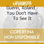 Guerin, Roland - You Don't Have To See It cd