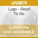 Lugo - Good To Go cd