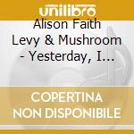 Alison Faith Levy & Mushroom - Yesterday, I Saw You Kissing Tiny Flowers cd