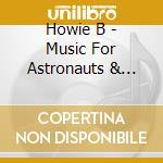 Howie B - Music For Astronauts & Cosmonauts cd musicale di HOWIE B.