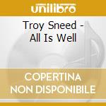 Troy Sneed - All Is Well cd musicale di Troy Sneed