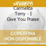 Carmelita Terry - I Give You Praise cd musicale di Carmelita Terry