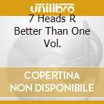 7 Heads R Better Than One Vol. cd musicale di AA.VV.