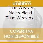Tune Weavers Meets Blend - Tune Weavers Meets Blend cd musicale di Tune Weavers Meets Blend