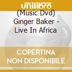 (Music Dvd) Ginger Baker - Live In Africa cd musicale