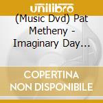 (Music Dvd) Pat Metheny - Imaginary Day Live cd musicale