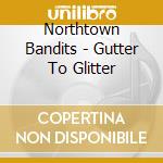 Northtown Bandits - Gutter To Glitter cd