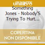 Something Jones - Nobody'S Trying To Hurt Anyone cd musicale di Something Jones