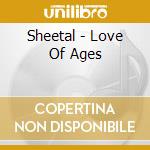 Sheetal - Love Of Ages cd musicale di Sheetal