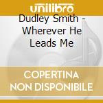 Dudley Smith - Wherever He Leads Me cd musicale di Dudley Smith