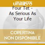 Four Tet - As Serious As Your Life cd musicale di Four Tet