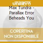 Max Tundra - Parallax Error Beheads You cd