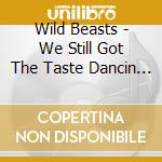 Wild Beasts - We Still Got The Taste Dancin On Our Tongues cd