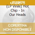 (LP Vinile) Hot Chip - In Our Heads lp vinile di Hot Chip