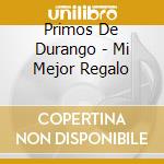 Primos De Durango - Mi Mejor Regalo cd musicale di Primos De Durango