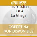 Luis Y Julian - Ca A La Griega cd