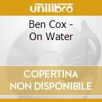 Ben Cox - On Water cd musicale di Ben Cox