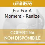 Era For A Moment - Realize cd musicale di Era For A Moment