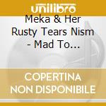 Meka & Her Rusty Tears Nism - Mad To Love cd