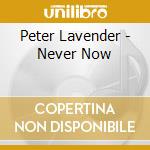 Peter Lavender - Never Now cd musicale di Peter Lavender