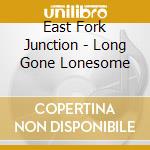 East Fork Junction - Long Gone Lonesome cd