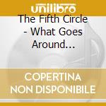 The Fifth Circle - What Goes Around... cd musicale di The Fifth Circle