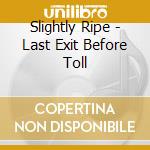 Slightly Ripe - Last Exit Before Toll cd