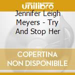 Jennifer Leigh Meyers - Try And Stop Her cd