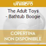 The Adult Toys - Bathtub Boogie cd