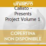 Callisto - Presents Project Volume 1 cd musicale di Callisto