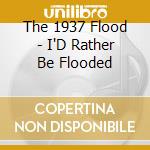 The 1937 Flood - I'D Rather Be Flooded cd