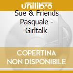 Sue & Friends Pasquale - Girltalk cd