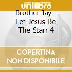 Brother Jay - Let Jesus Be The Starr 4 cd