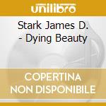 Stark James D. - Dying Beauty cd musicale di Stark James D.