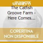 The Catfish Groove Farm - Here Comes Trouble cd