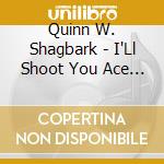 Quinn W. Shagbark - I'Ll Shoot You Ace I Swear To God cd