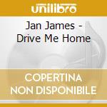 Jan James - Drive Me Home cd musicale di Jan James