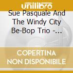 Sue Pasquale And The Windy City Be-Bop Trio - Mostly Bop cd