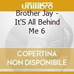 Brother Jay - It'S All Behind Me 6 cd