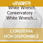 White Wrench Conservatory - White Wrench Conservatory cd musicale di White Wrench Conservatory