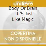 Body Or Brain - It'S Just Like Magic cd