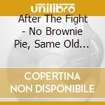 After The Fight - No Brownie Pie, Same Old Sh++! cd