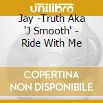 Jay -Truth Aka 'J Smooth' - Ride With Me cd