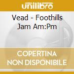 Vead - Foothills Jam Am:Pm cd