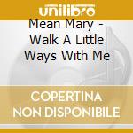 Mean Mary - Walk A Little Ways With Me cd musicale di Mean Mary