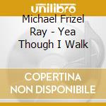 Michael Frizel Ray - Yea Though I Walk cd