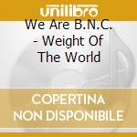 We Are B.N.C. - Weight Of The World cd