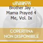 Brother Jay - Mama Prayed 4 Me, Vol. Ix cd